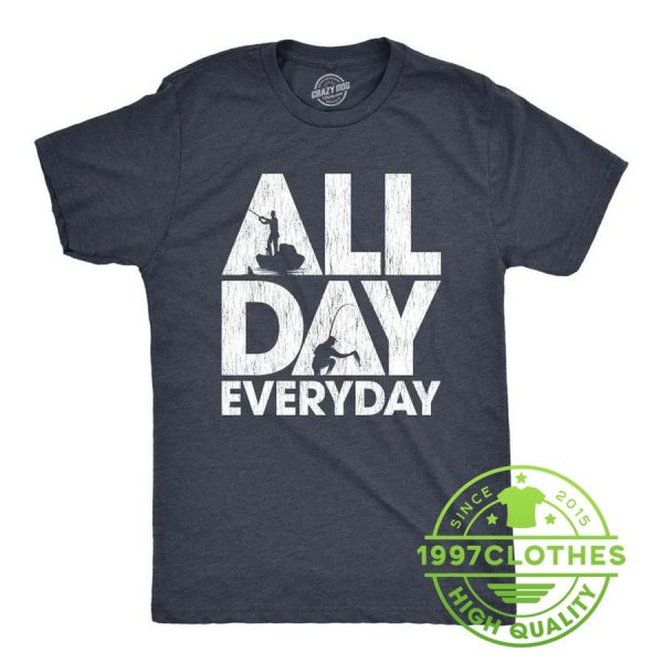 All Day Every Day Fishing T-shirt, Funny Fishing Shirt, Fishing Shirt