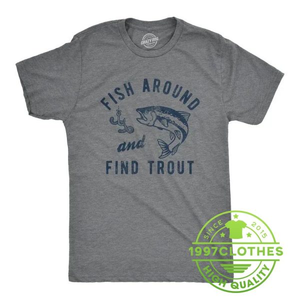 Fish Around And Find Trout Shirt, Funny Fishing Shirt, Fishing Shirt