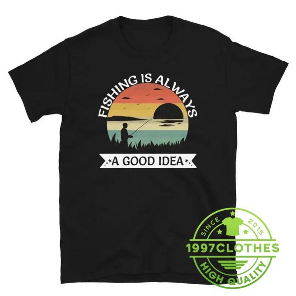 Fishing Is Always A Good Idea Shirt, Funny Fishing Shirt, Fishing Shirt