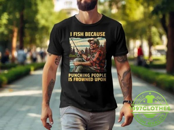 I Fish Because Punching People Is Frowned Upon Shirt, Funny Fishing Shirt, Fishing Shirt