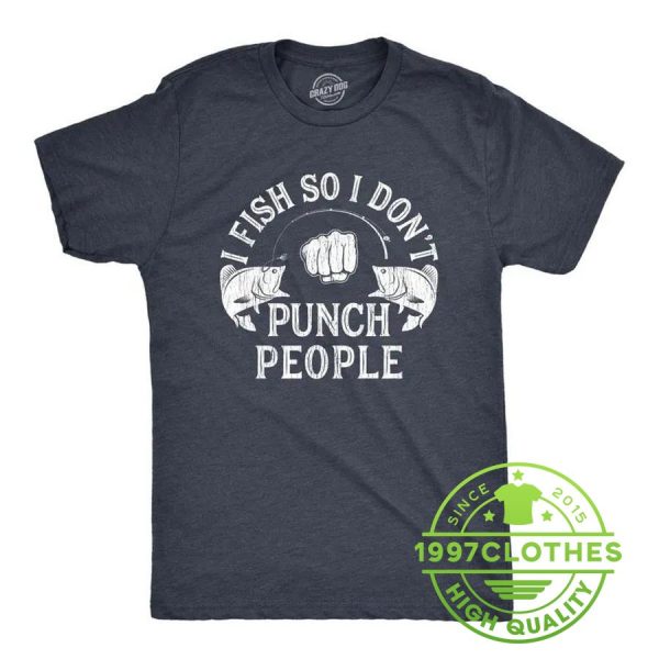 I Fish So I Don’t Punch People Shirt, Funny Fishing Shirt, Fishing Shirt