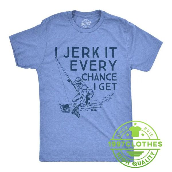 I Jerk It Every Chance I Get Shirt, Funny Fishing Shirt, Fishing Shirt