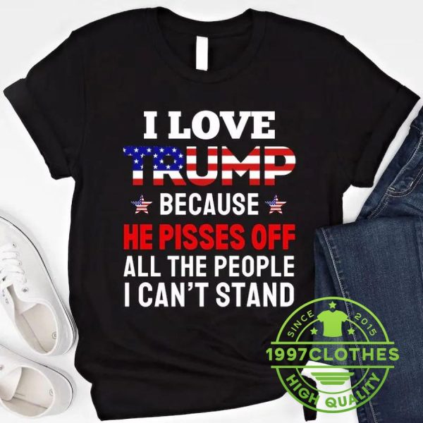 I Love Trump Because He Pisses Off All The People I Can’t Stand Shirt, Trump 2024 Shirt