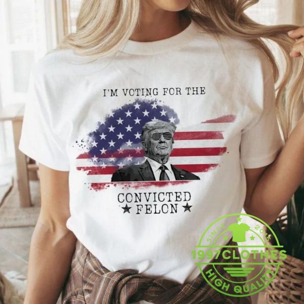 Trump I’m Voting For The Convicted Felon 2024 Shirt, Trump 2024 Shirt